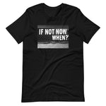 IF NOT NOW - Unisex T-Shirt